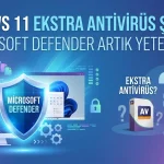 Windows 11’de Ekstra Antivirüs Şart mı? Microsoft Defender Artık Yeterli mi?